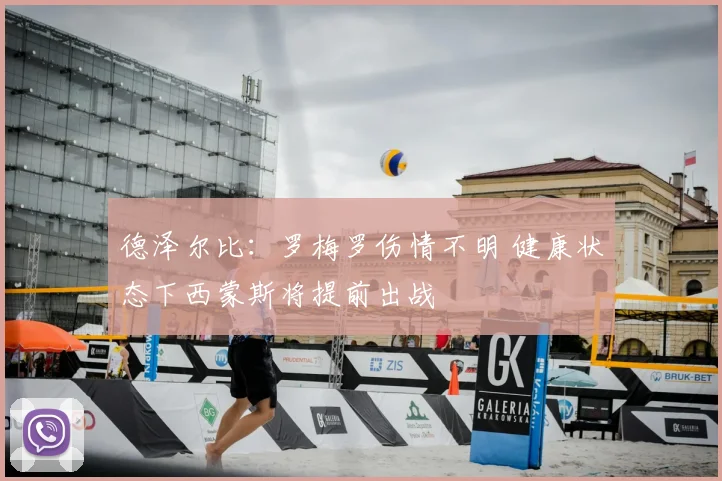 德泽尔比:罗梅罗伤情不明 健康状态下西蒙斯将提前出战