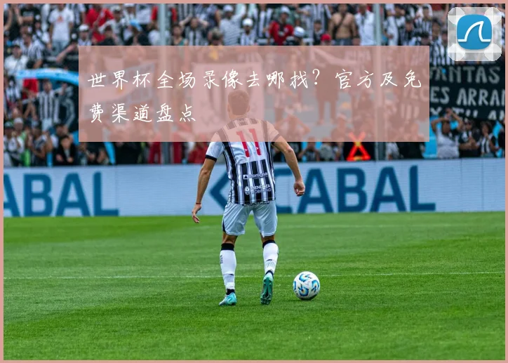 世界杯全场录像去哪找？官方及免费渠道盘点