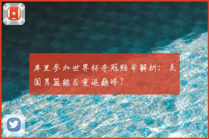 库里参加世界杯夺冠赔率解析:美国男篮能否重返巅峰?