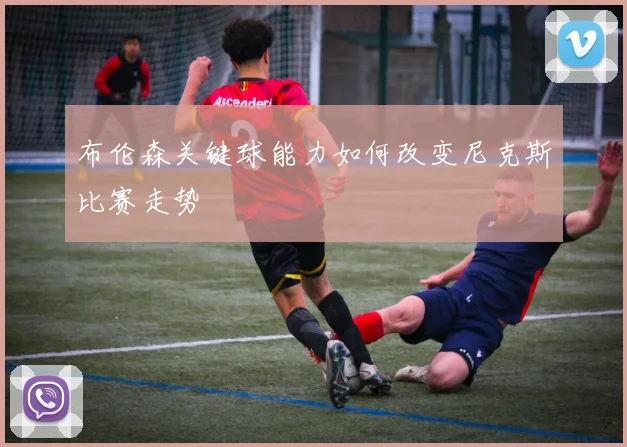布伦森关键球能力如何改变尼克斯比赛走势