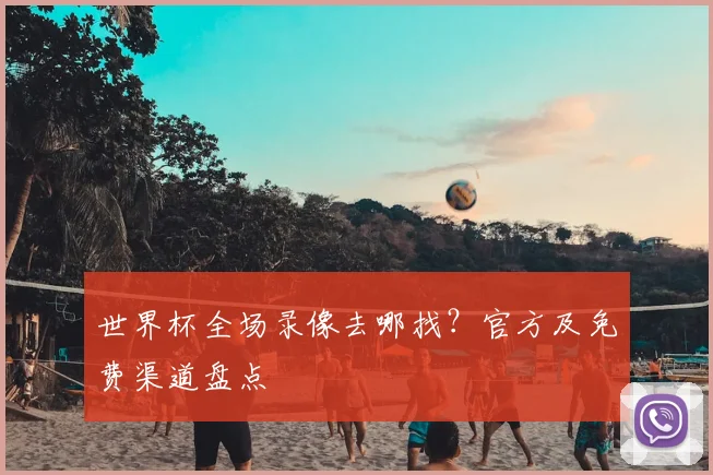 世界杯全场录像去哪找？官方及免费渠道盘点