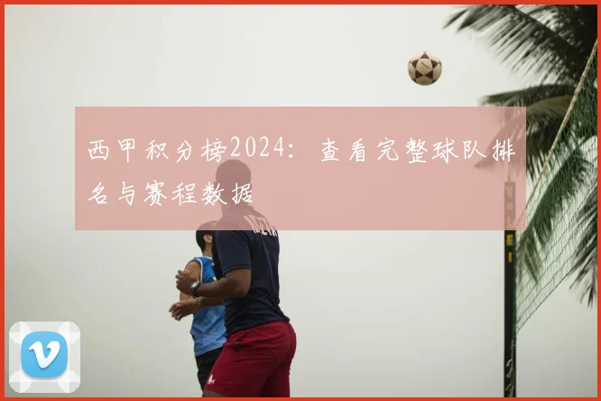 西甲积分榜2024：查看完整球队排名与赛程数据