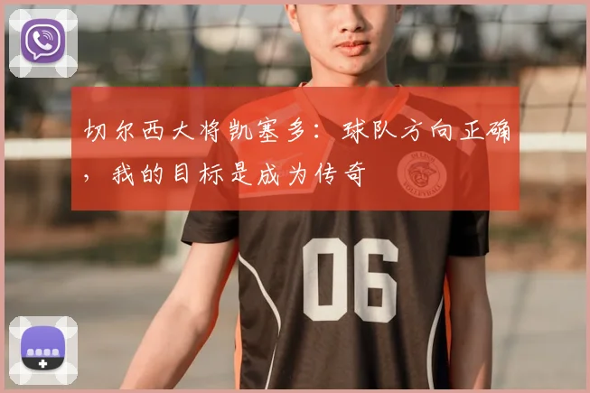 切尔西大将凯塞多:球队方向正确,我的目标是成为传奇